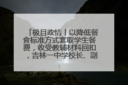 极目政情丨以降低餐食标准方式套取学生餐费，收受教辅材料回扣，吉林一中学校长、副校长均被“双开”