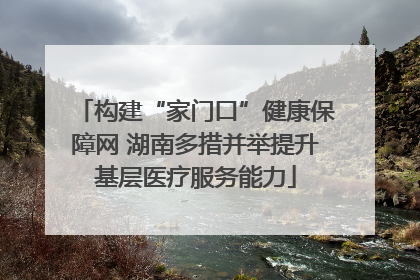 构建“家门口”健康保障网 湖南多措并举提升基层医疗服务能力