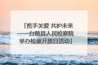 携手关爱 共护未来——台前县人民检察院举办检察开放日活动