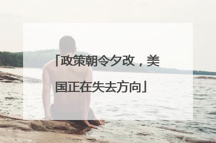 政策朝令夕改，美国正在失去方向