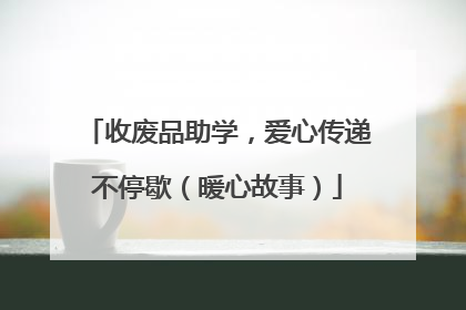 收废品助学，爱心传递不停歇（暖心故事）