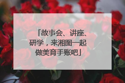 故事会、讲座、研学，来湘图一起做美育手账吧