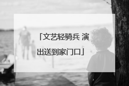 文艺轻骑兵 演出送到家门口