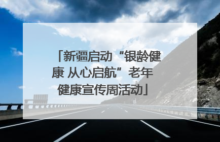 新疆启动“银龄健康 从心启航”老年健康宣传周活动