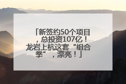 新签约50个项目，总投资107亿！龙岩上杭这套“组合拳”，漂亮！