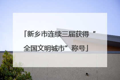 新乡市连续三届获得“全国文明城市”称号