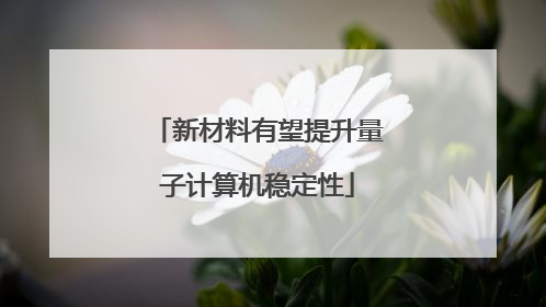 新材料有望提升量子计算机稳定性