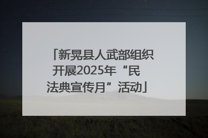 新晃县人武部组织开展2025年“民法典宣传月”活动