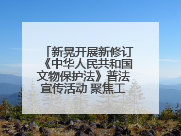 新晃开展新修订《中华人民共和国文物保护法》普法宣传活动 聚焦工业遗产守护