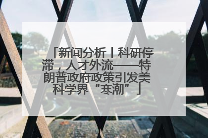 新闻分析丨科研停滞，人才外流——特朗普政府政策引发美科学界“寒潮”