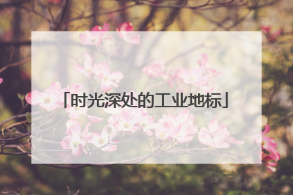 时光深处的工业地标