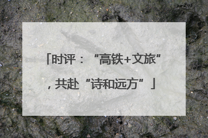 时评：“高铁+文旅”，共赴“诗和远方”