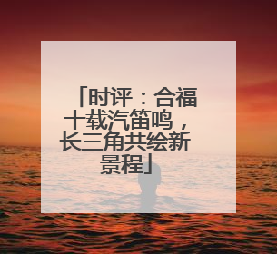 时评：合福十载汽笛鸣，长三角共绘新景程