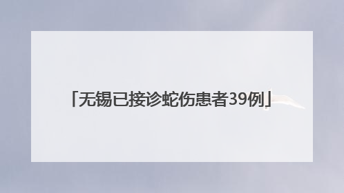 无锡已接诊蛇伤患者39例