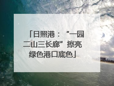 日照港：“一园二山三长廊”擦亮绿色港口底色