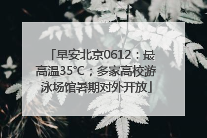 早安北京0612：最高温35℃；多家高校游泳场馆暑期对外开放