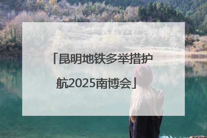 昆明地铁多举措护航2025南博会
