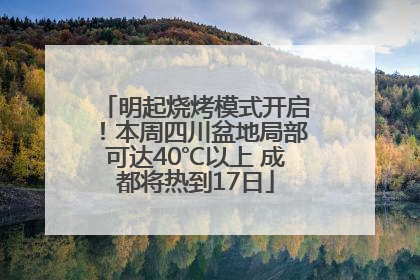 明起烧烤模式开启！本周四川盆地局部可达40℃以上 成都将热到17日