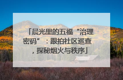 晨光里的五福“治理密码”：跟拍社区巡查，探秘烟火与秩序