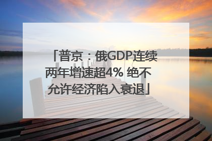 普京：俄GDP连续两年增速超4% 绝不允许经济陷入衰退