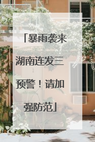 暴雨袭来湖南连发三预警！请加强防范