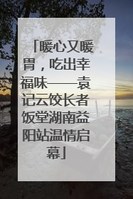 暖心又暖胃，吃出幸福味——袁记云饺长者饭堂湖南益阳站温情启幕