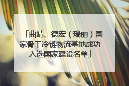 曲靖、德宏（瑞丽）国家骨干冷链物流基地成功入选国家建设名单