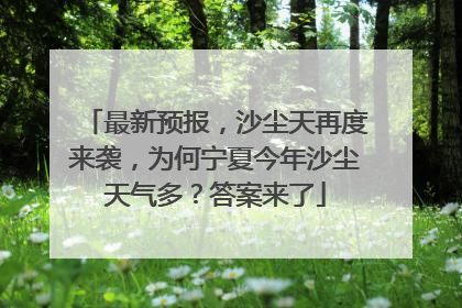 最新预报，沙尘天再度来袭，为何宁夏今年沙尘天气多？答案来了