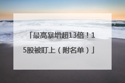 最高暴增超13倍！15股被盯上（附名单）