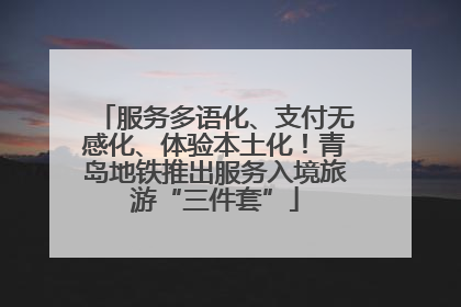 服务多语化、支付无感化、体验本土化！青岛地铁推出服务入境旅游“三件套”