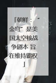 朝鲜：“金穹”是美国太空核战争剧本 旨在维持霸权