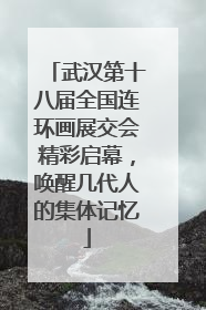 武汉第十八届全国连环画展交会精彩启幕，唤醒几代人的集体记忆