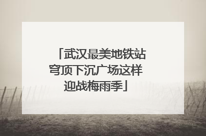 武汉最美地铁站穹顶下沉广场这样迎战梅雨季