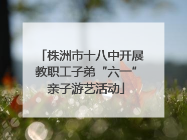 株洲市十八中开展教职工子弟“六一”亲子游艺活动