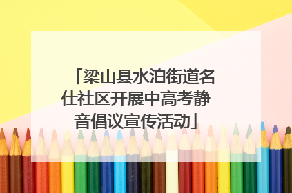 梁山县水泊街道名仕社区开展中高考静音倡议宣传活动