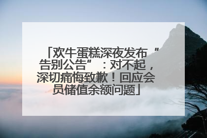 欢牛蛋糕深夜发布“告别公告”：对不起，深切痛悔致歉！回应会员储值余额问题