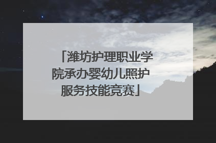 潍坊护理职业学院承办婴幼儿照护服务技能竞赛