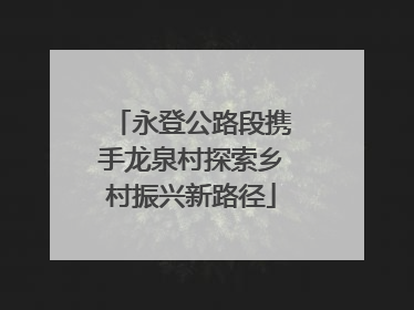 永登公路段携手龙泉村探索乡村振兴新路径