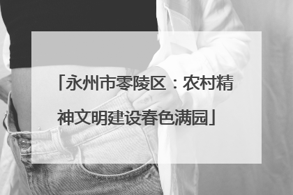 永州市零陵区：农村精神文明建设春色满园