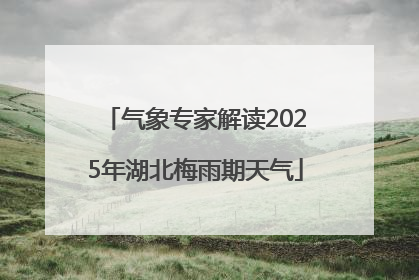 气象专家解读2025年湖北梅雨期天气