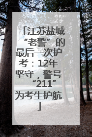 江苏盐城“老警”的最后一次护考：12年坚守，警号“211”为考生护航