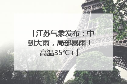 江苏气象发布：中到大雨，局部暴雨！高温35℃+