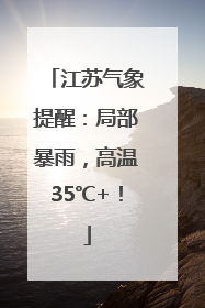 江苏气象提醒：局部暴雨，高温35℃+！