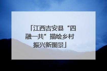 江西吉安县“四融一共”描绘乡村振兴新图景