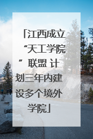江西成立“天工学院”联盟 计划三年内建设多个境外学院