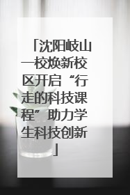沈阳岐山一校焕新校区开启“行走的科技课程”助力学生科技创新