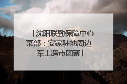 沈阳联勤保障中心某部：安家驻地周边 军士跨市团聚