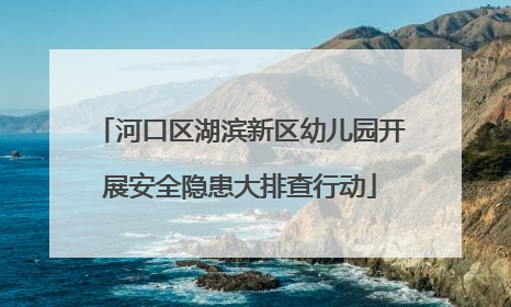 河口区湖滨新区幼儿园开展安全隐患大排查行动