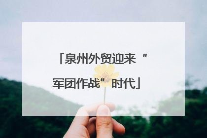 泉州外贸迎来“军团作战”时代