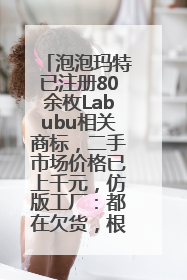 泡泡玛特已注册80余枚Labubu相关商标，二手市场价格已上千元，仿版工厂：都在欠货，根本不够分